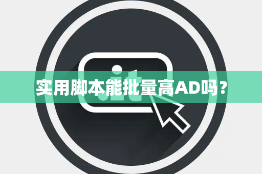 实用脚本能批量高AD吗？