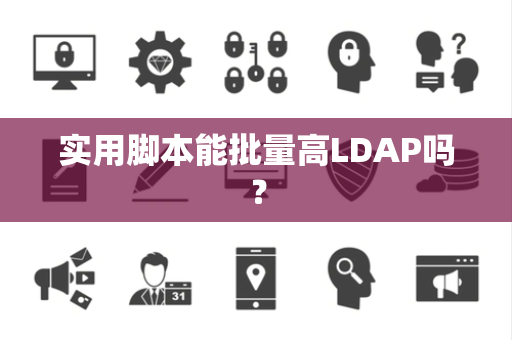 实用脚本能批量高LDAP吗? 实用脚本能批量高LDAP吗?