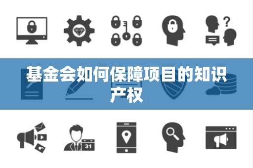 基金会如何保障项目的知识产权
