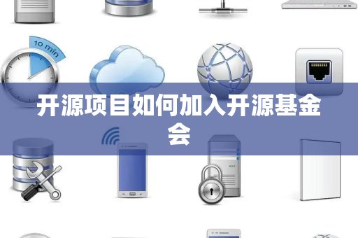 开源项目如何加入开源基金会