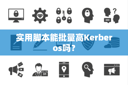 实用脚本能批量高Kerberos吗？