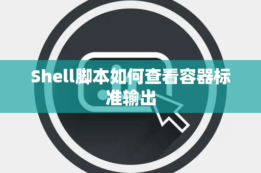 Shell脚本如何查看容器标准输出