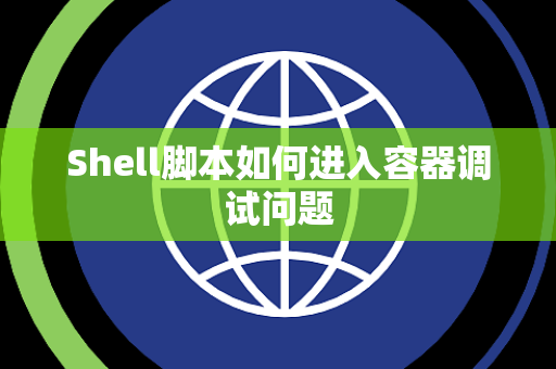 Shell脚本如何进入容器调试问题