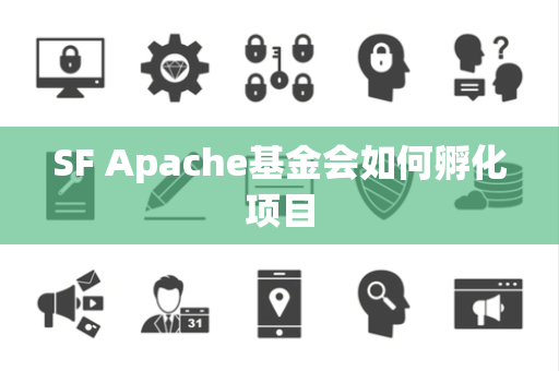 SF Apache基金会如何孵化项目
