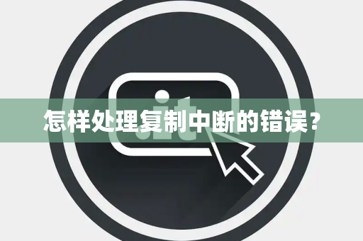 怎样处理复制中断的错误? 怎样处理复制中断的错误?