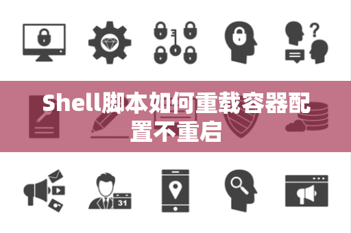 Shell脚本如何重载容器配置不重启