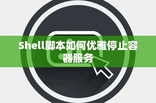 Shell脚本如何优雅停止容器服务