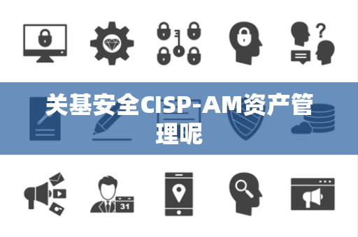 关基安全CISP-AM资产管理呢