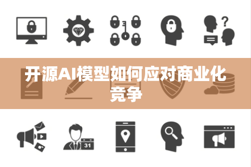 开源AI模型如何应对商业化竞争