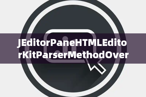 JEditorPaneHTMLEditorKitParserMethodOverride重写