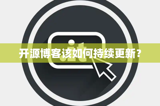 开源博客该如何持续更新？