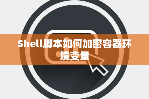 Shell脚本如何加密容器环境变量