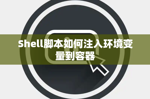 Shell脚本如何注入环境变量到容器