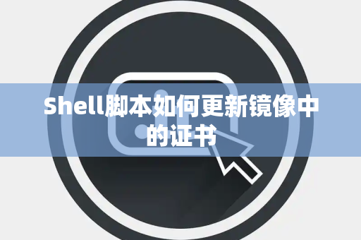 Shell脚本如何更新镜像中的证书