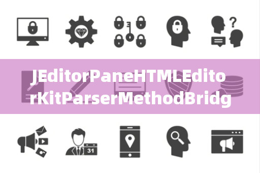 JEditorPaneHTMLEditorKitParserMethodBridgeMethod桥方法