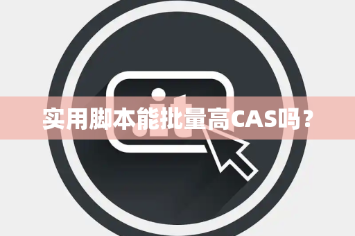 实用脚本能批量高CAS吗？