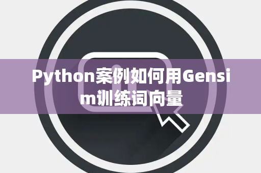 Python案例如何用Gensim训练词向量