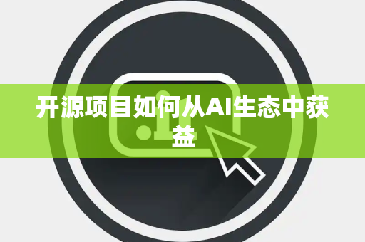开源项目如何从AI生态中获益