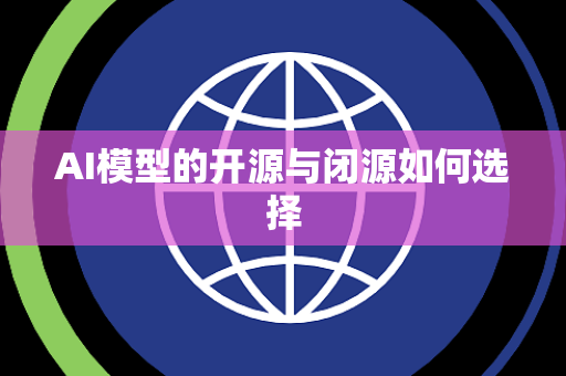 AI模型的开源与闭源如何选择