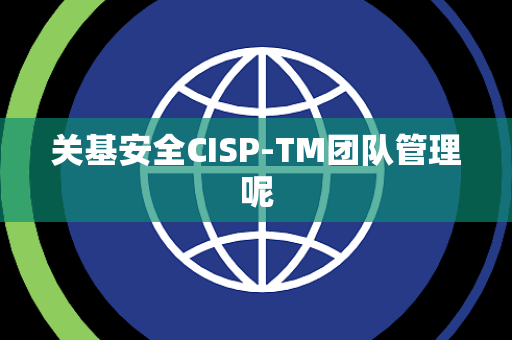 关基安全CISP-TM团队管理呢