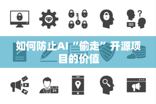 如何防止AI“偷走”开源项目的价值