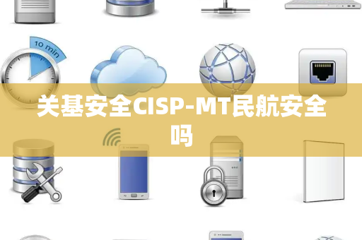 关基安全CISP-MT民航安全吗