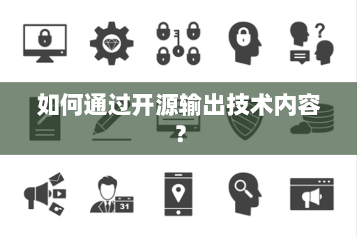 如何通过开源输出技术内容？