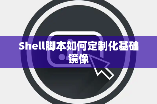 Shell脚本如何定制化基础镜像