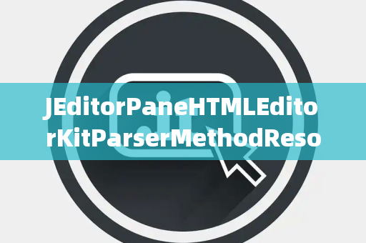JEditorPaneHTMLEditorKitParserMethodResolution解决