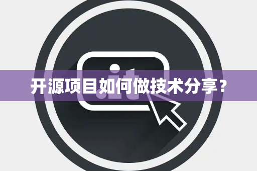 开源项目如何做技术分享？
