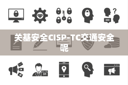 关基安全CISP-TC交通安全呢