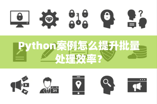 Python案例怎么提升批量处理效率？