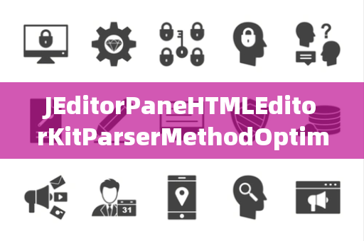 JEditorPaneHTMLEditorKitParserMethodOptimization优化