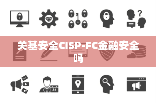 关基安全CISP-FC金融安全吗