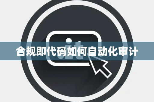 合规即代码如何自动化审计