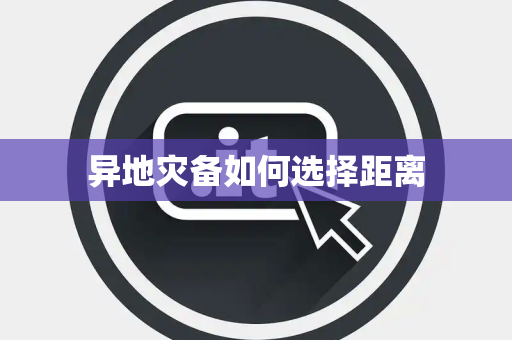 异地灾备如何选择距离