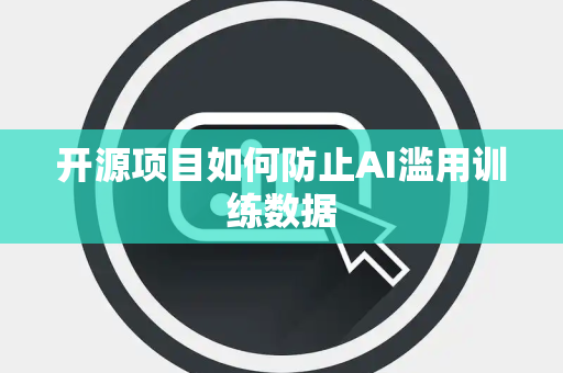 开源项目如何防止AI滥用训练数据