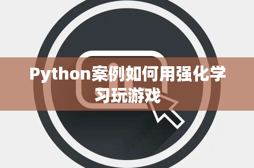 Python案例如何用强化学习玩游戏