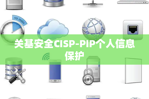 关基安全CISP-PIP个人信息保护