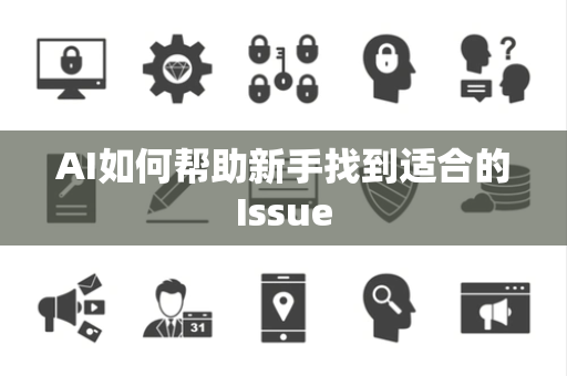 AI如何帮助新手找到适合的Issue