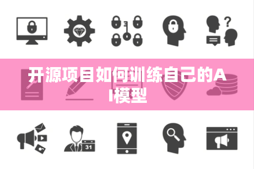 开源项目如何训练自己的AI模型