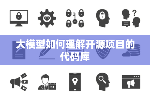 大模型如何理解开源项目的代码库