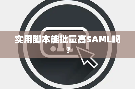 实用脚本能批量高SAML吗？