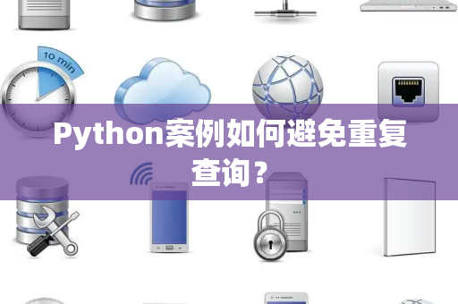 Python案例如何避免重复查询? Python案例如何避免重复查询?