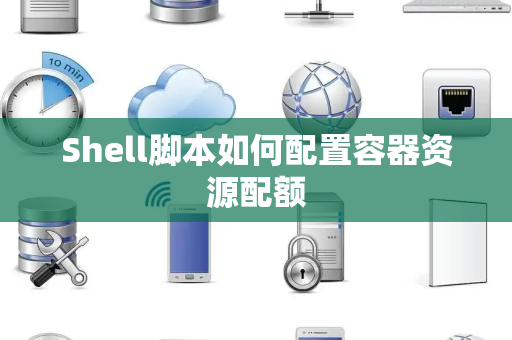 Shell脚本如何配置容器资源配额