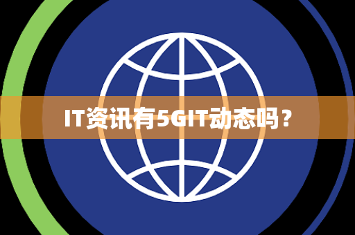 IT资讯有5GIT动态吗? IT资讯有5GIT动态吗?