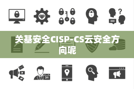 关基安全CISP-CS云安全方向呢
