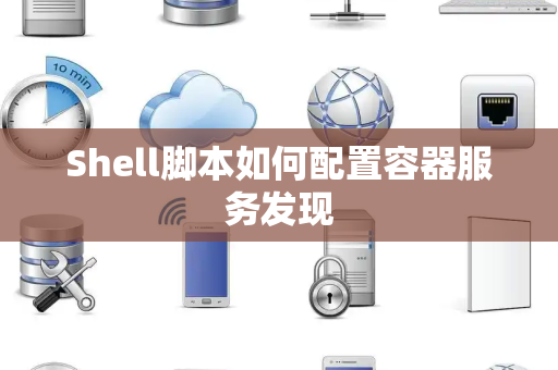 Shell脚本如何配置容器服务发现