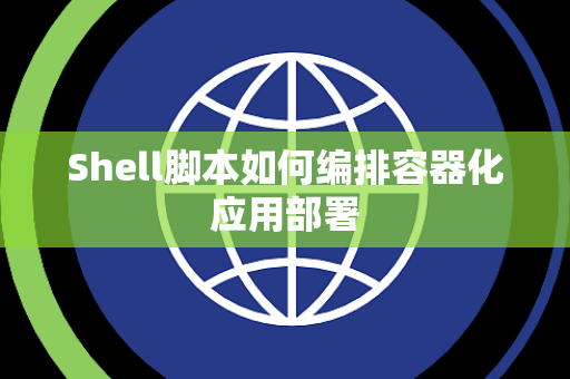 Shell脚本如何编排容器化应用部署