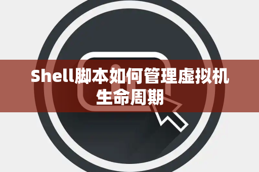 Shell脚本如何管理虚拟机生命周期